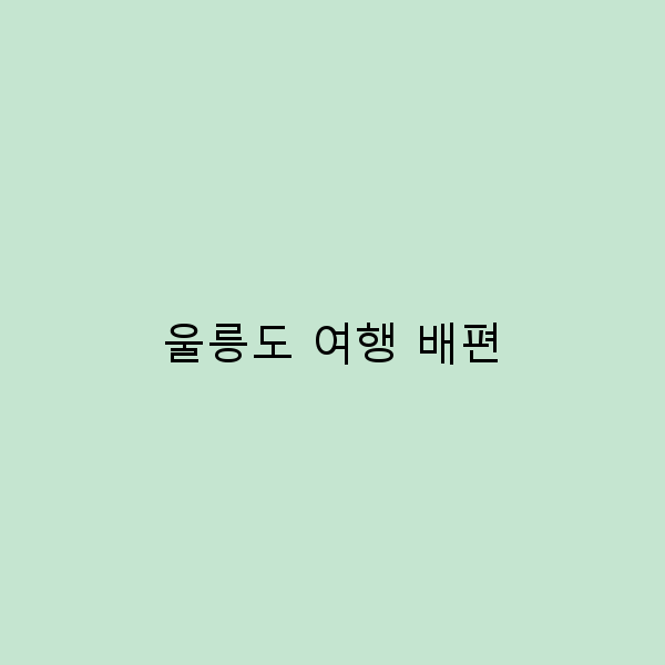 울릉도 여행 배편으로 떠나는 완벽한 여행 가이드