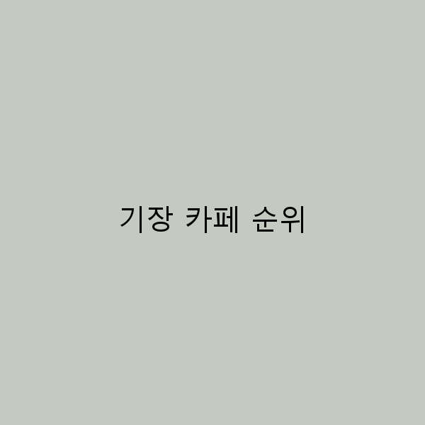 기장 카페 순위 꼭 가봐야 할 10곳의 매력적인 공간