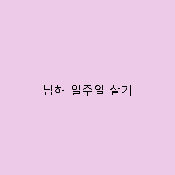 남해 일주일 살기로 만나는 숨겨진 여행의 매력
