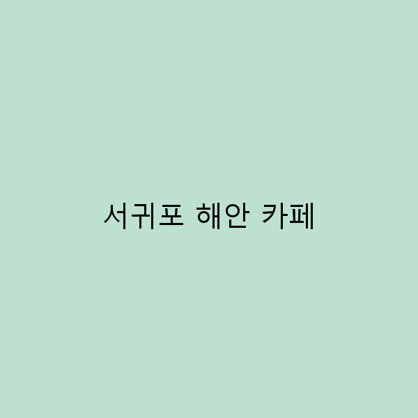 서귀포 해안 카페에서 즐기는 완벽한 하루 여행 가이드