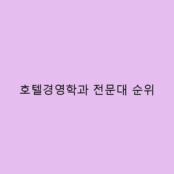 2023년 호텔경영학과 전문대 순위, 꼭 알아야 할 5가지!
