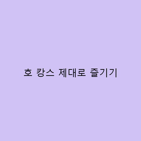 호 캉스 제대로 즐기기! 완벽 가이드와 꿀팁 공개