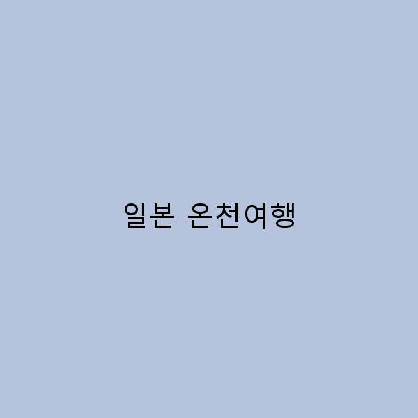 일본 온천여행 힐링과 문화가 어우러진 완벽 가이드