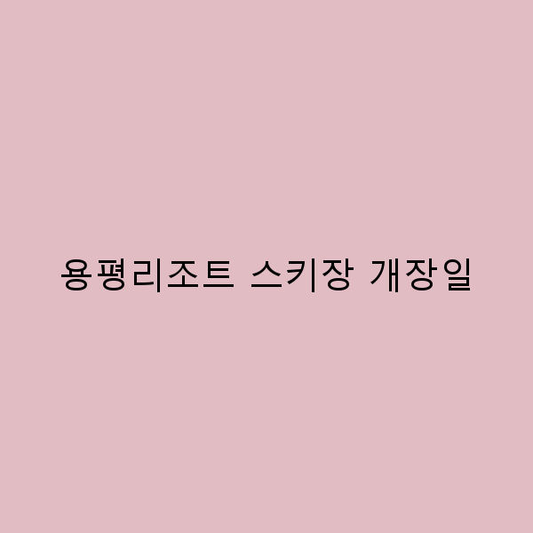 용평리조트 스키장 개장일, 올 겨울 놓치면 안 되는 필수 정보!