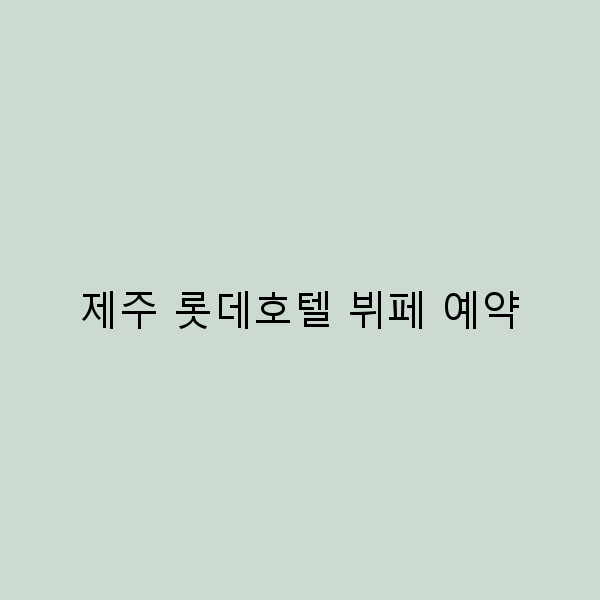 제주 롯데호텔 뷔페 예약, 꼭 알아야 할 5가지 팁