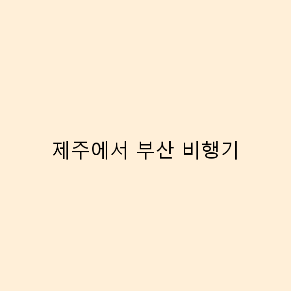 제주에서 부산 비행기로 떠나는 완벽한 여행 가이드
