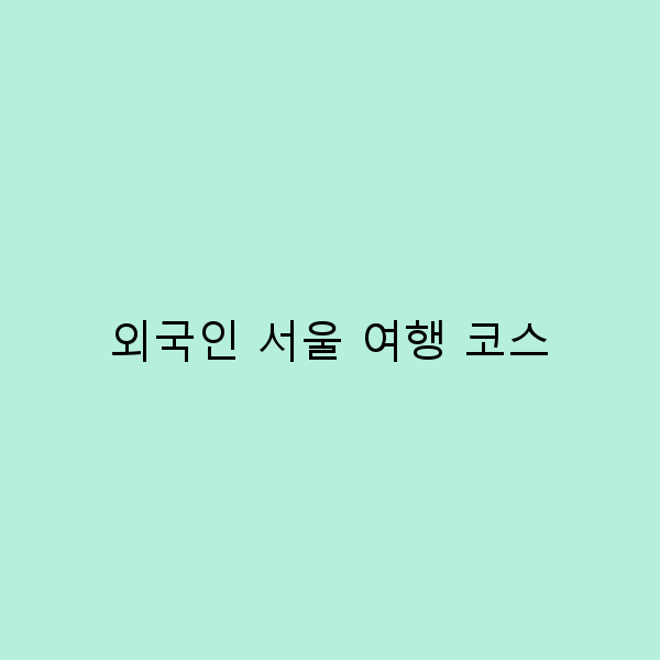 서울에서 외국인이 꼭 가봐야 할 여행 코스 10선