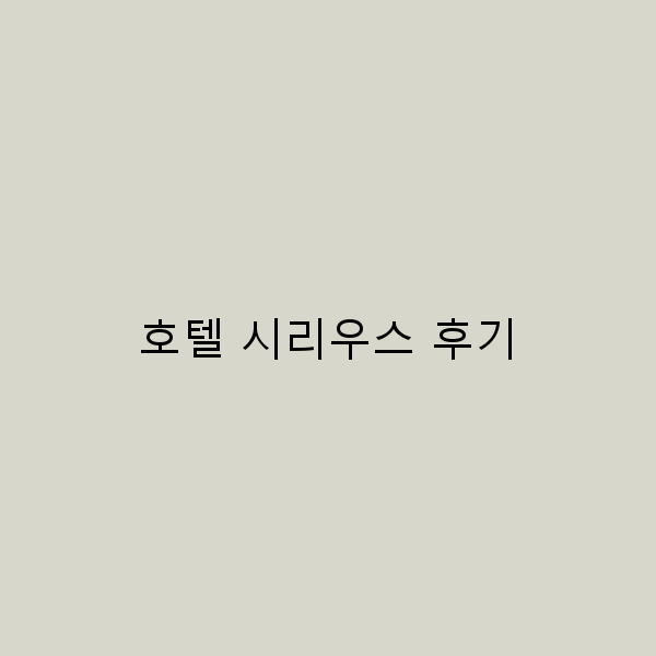 호텔 시리우스 후기로 알아보는 완벽한 여행 팁