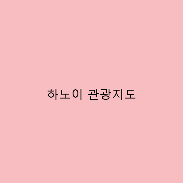 하노이 관광지도 숨겨진 명소를 찾아 떠나는 완벽 가이드