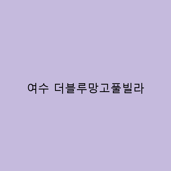 여수 더블루망고풀빌라에서의 완벽한 힐링 여행 팁