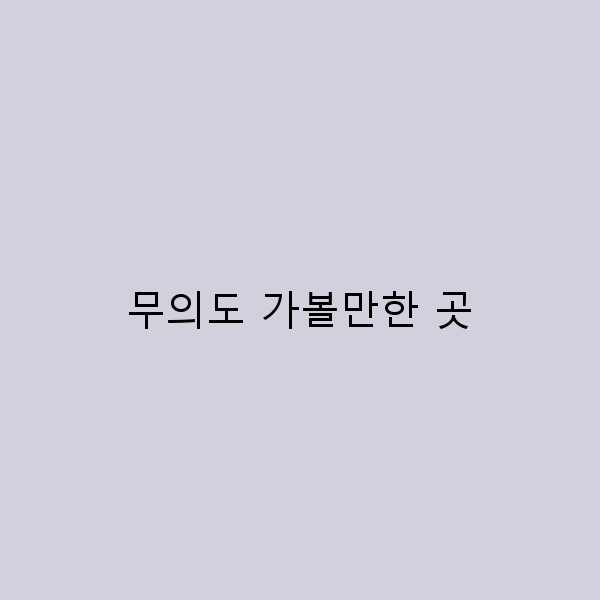 무의도 가볼만한 곳, 숨겨진 명소 7선 소개!