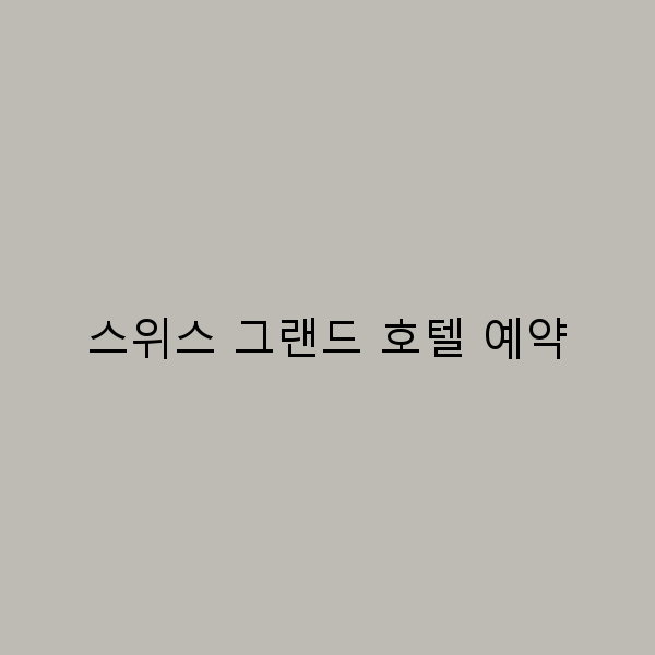 스위스 그랜드 호텔 예약, 저렴하게 하는 꿀팁 5가지