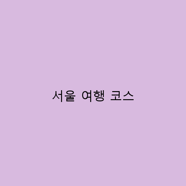 서울 여행 코스 완벽 가이드 놓치면 후회할 명소들