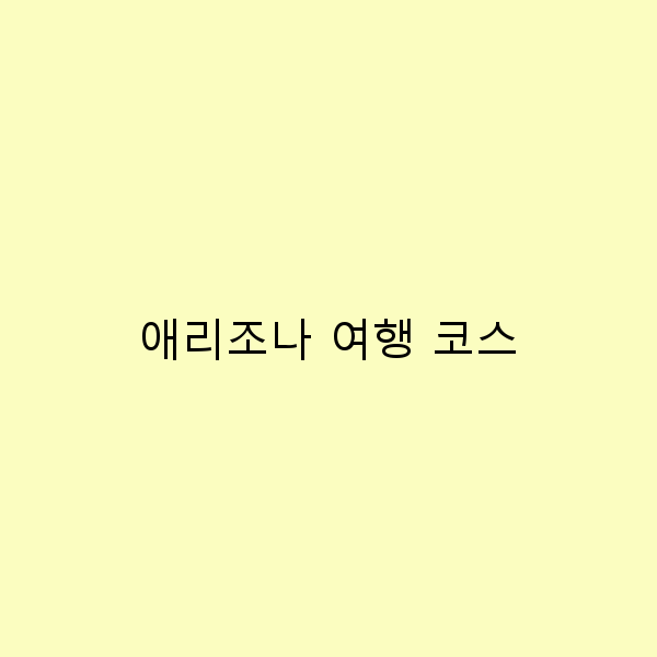 애리조나 여행 코스 숨겨진 명소와 완벽한 일정 안내
