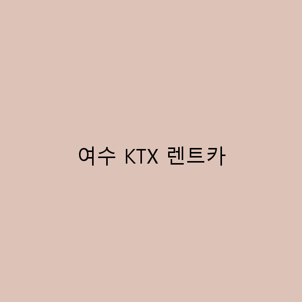 여수 KTX 렌트카로 떠나는 완벽한 여행 가이드