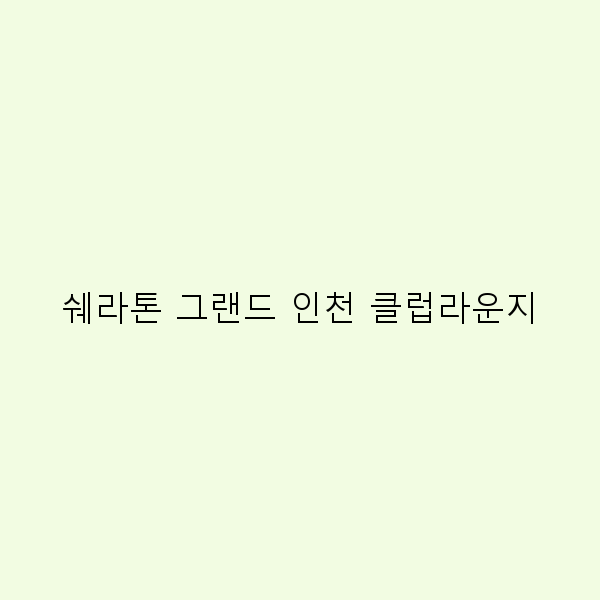 쉐라톤 그랜드 인천 클럽라운지에서의 완벽한 여행 경험 5가지