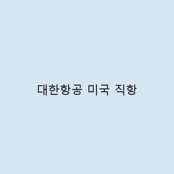 대한항공 미국 직항으로 떠나는 완벽한 여행 가이드