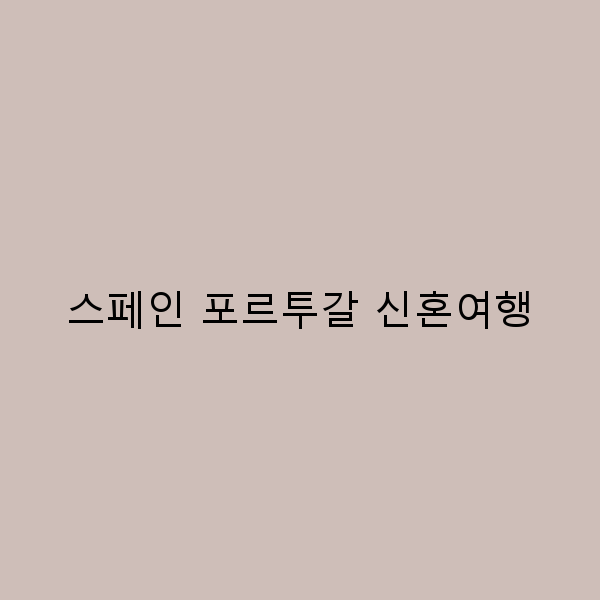 스페인 포르투갈 신혼여행, 잊지 못할 순간을 만드는 방법