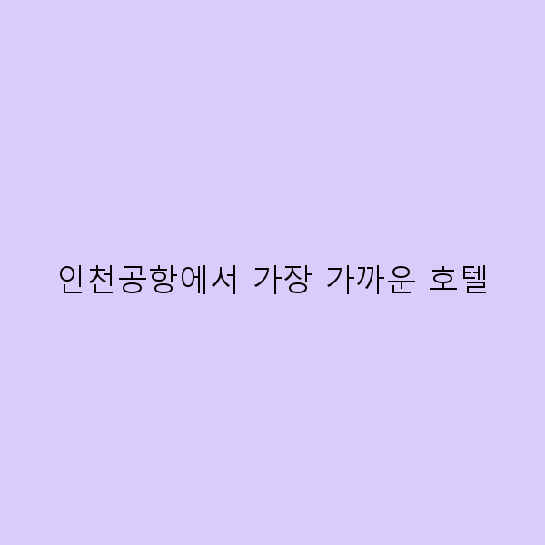 인천공항에서 가장 가까운 호텔, 편안한 여행의 시작!