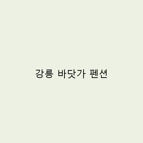 강릉 바닷가 펜션에서의 완벽한 휴가 계획하기