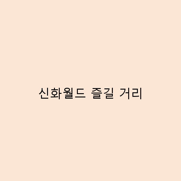 신화월드에서 꼭 즐겨야 할 7가지 놀거리