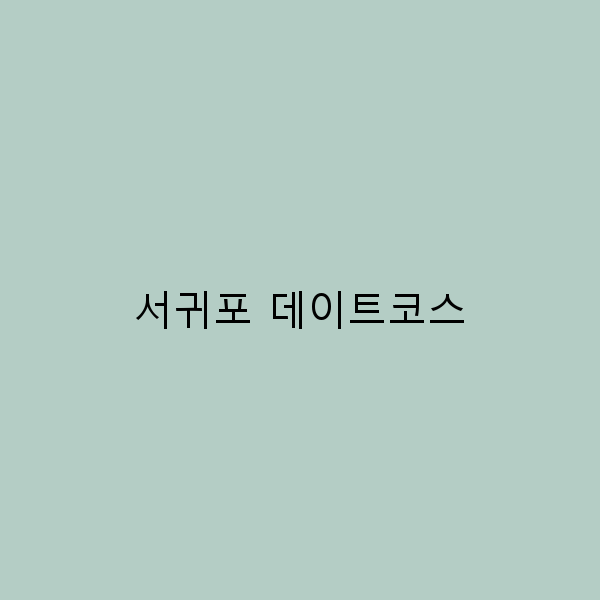 서귀포 데이트코스 로맨틱한 하루를 위한 완벽 가이드