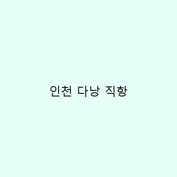 인천 다낭 직항으로 떠나는 완벽한 여행 가이드