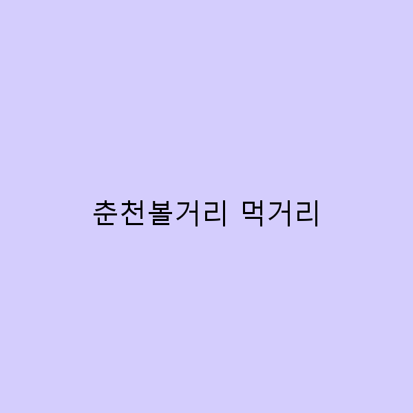 춘천볼거리와 먹거리, 여행의 모든 것을 담다!
