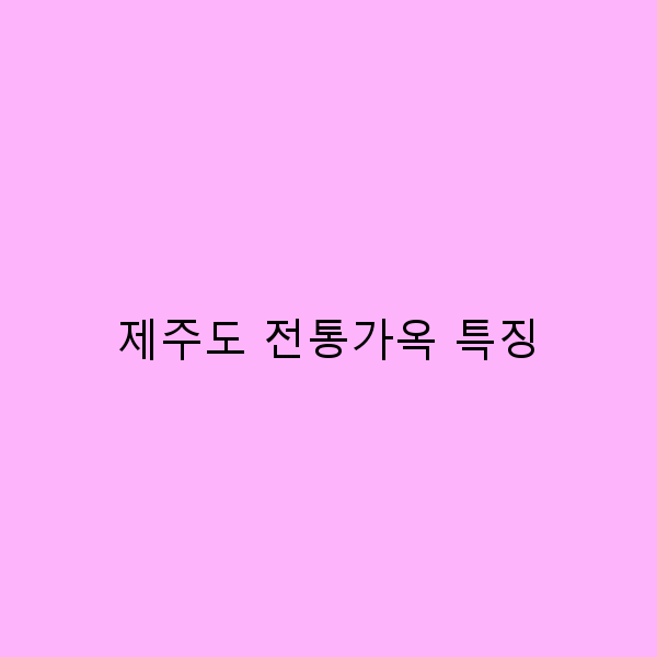 제주도 전통가옥 특징, 숨겨진 매력을 찾아서