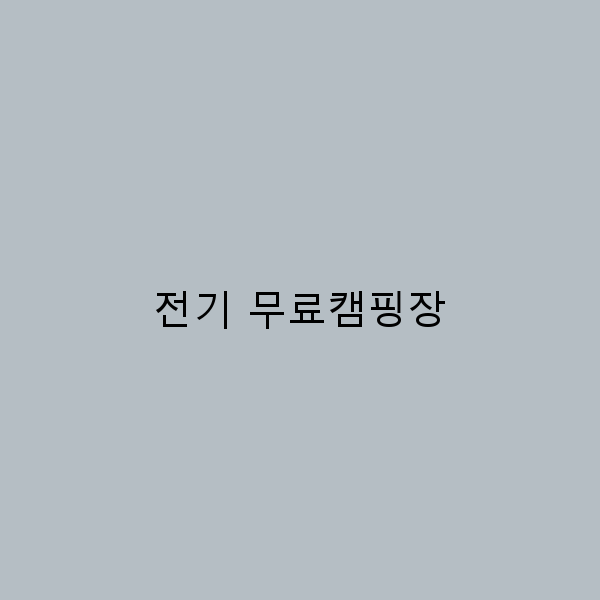 전기 무료캠핑장, 자연 속에서 즐기는 완벽한 휴식법