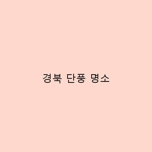 가을에 꼭 가봐야 할 경북 단풍 명소 10곳 소개