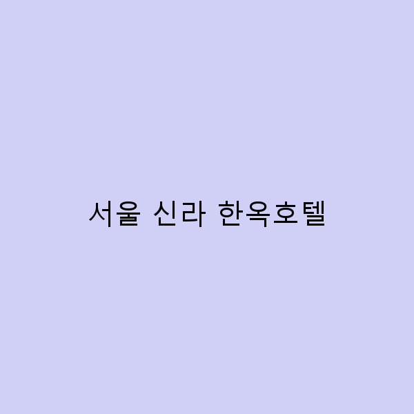서울 신라 한옥호텔에서 만나는 특별한 여행의 매력