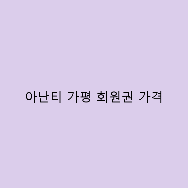아난티 가평 회원권 가격, 이보다 더 저렴할 수 없다!