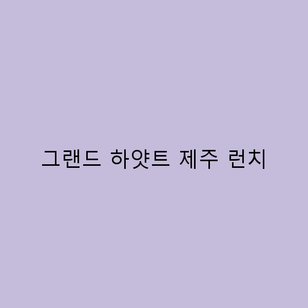 그랜드 하얏트 제주 런치, 특별한 맛의 여정을 떠나보세요!