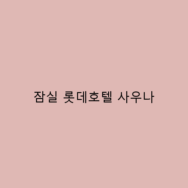 잠실 롯데호텔 사우나에서의 완벽한 휴식법 5가지