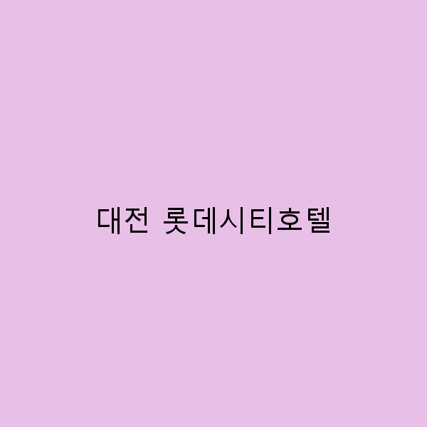 대전 롯데시티호텔에서의 완벽한 여행 가이드