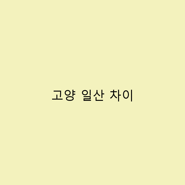 고양과 일산의 매력, 여행에서 꼭 알아야 할 차이점