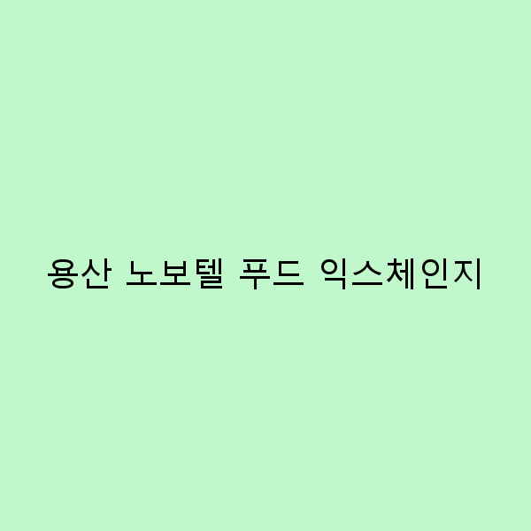용산 노보텔 푸드 익스체인지에서 즐기는 미식 여행의 모든 것
