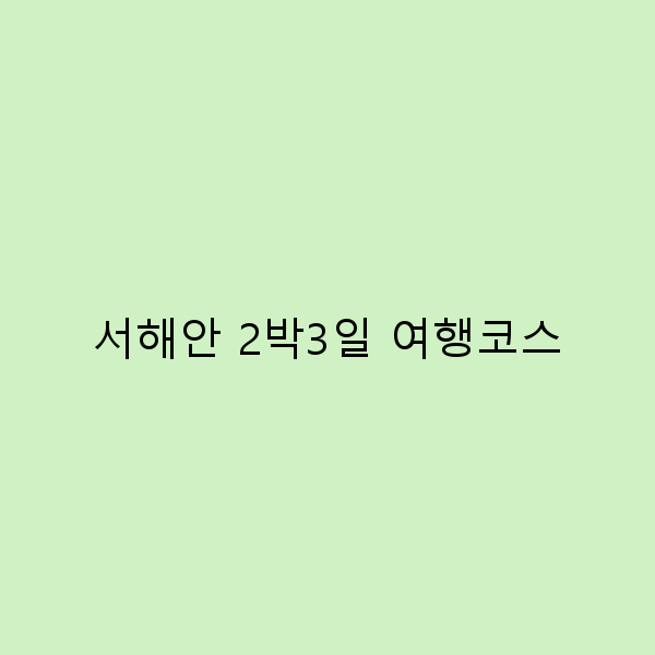 서해안 2박3일 여행코스, 완벽하게 즐기는 방법 안내