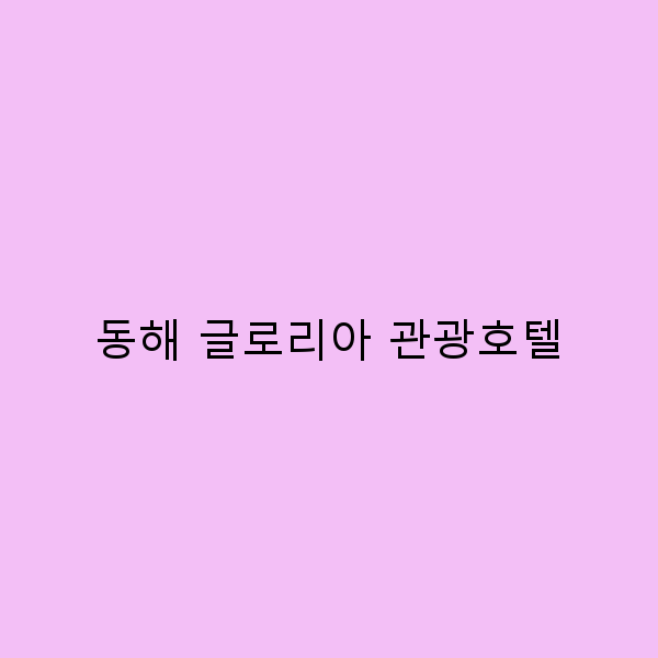 동해 글로리아 관광호텔에서의 완벽한 휴식 경험 5가지