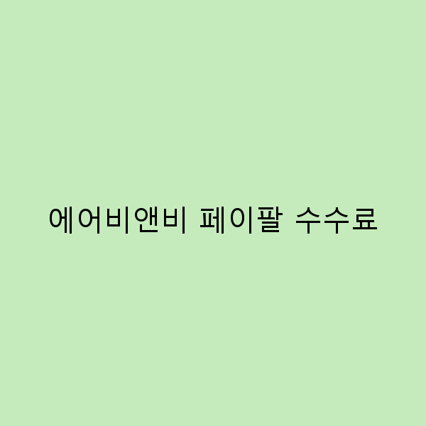 에어비앤비 페이팔 수수료 절약하는 스마트한 팁 5가지