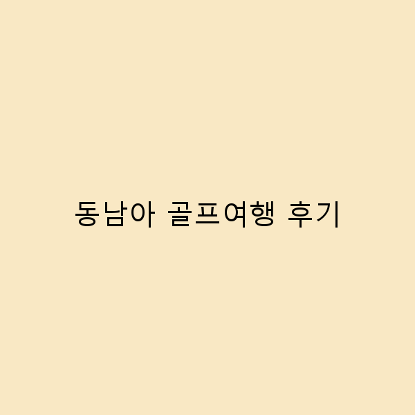 동남아 골프여행 후기 최고의 코스와 꿀팁 공개!