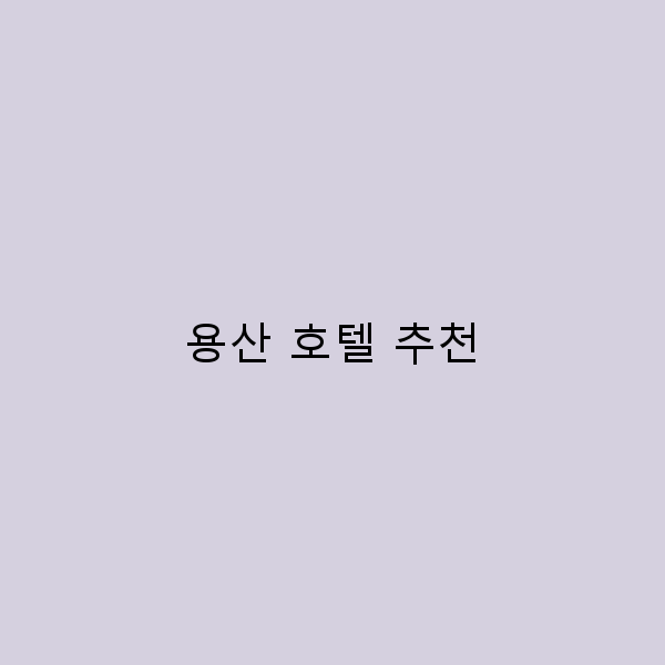 용산 호텔 추천 여행의 완벽한 동반자 찾기