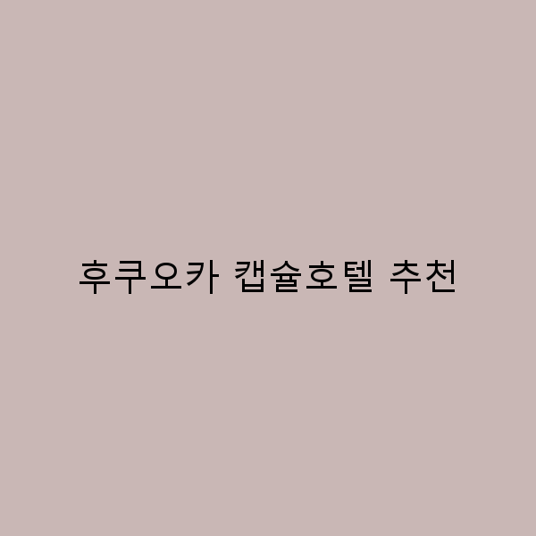 후쿠오카 캡슐호텔 추천 완벽한 여행 숙소 가이드