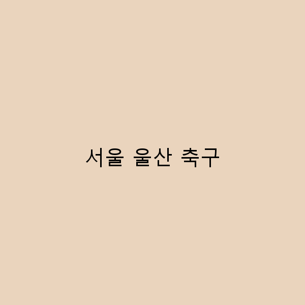 서울과 울산에서 즐기는 축구 여행의 모든 것