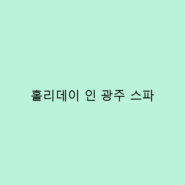 홀리데이 인 광주 스파에서 경험하는 완벽한 힐링 여행