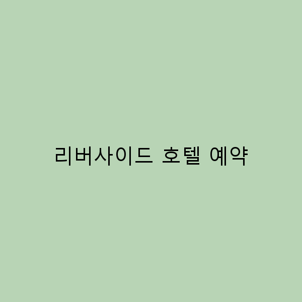 리버사이드 호텔 예약 완벽한 여행을 위한 필수 가이드