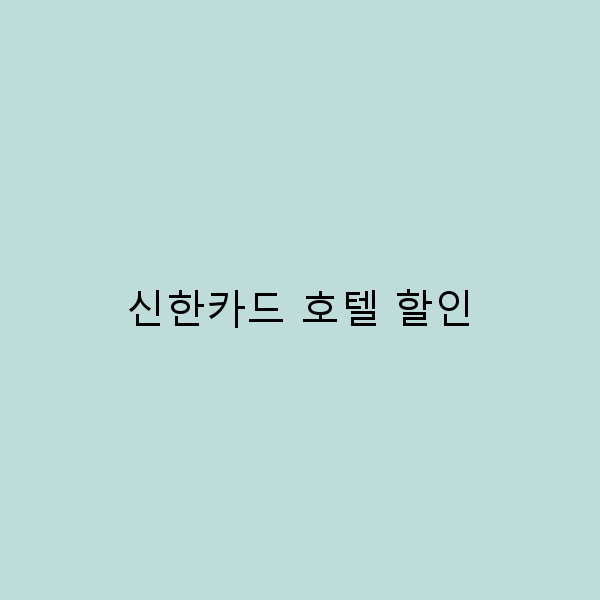 신한카드로 누리는 최고의 호텔 할인 팁 5가지