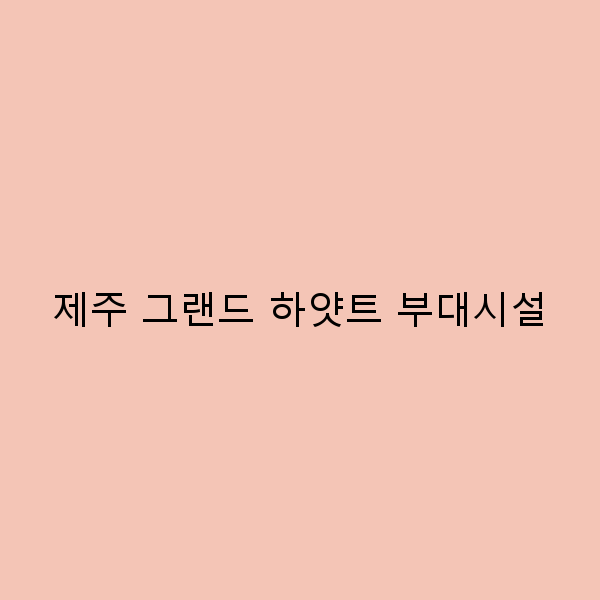 제주 그랜드 하얏트 부대시설 완벽 가이드 편안함을 더하는 비밀