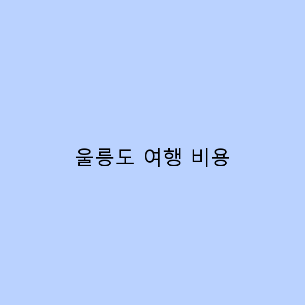 울릉도 여행 비용 완벽 가이드 똑똑하게 여행하기